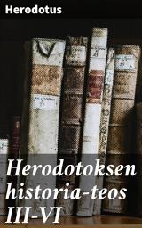 Icon image Herodotoksen historia-teos III-VI: Mestarillinen historiateos antiikin Kreikasta ja Persiasta