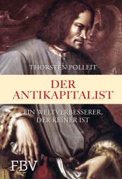 Icon image Der Antikapitalist: Ein Weltverbesserer der keiner ist. Wie sich eine vernünftige Zukunft im Kapitalismus statt Antikapitalismus gestalten lässt