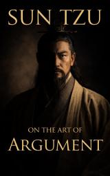 Icon image Sun Tzu on the Art of Argument: A Strategic Manual for Logic, Persuasion, and Verbal Command