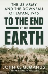 Icon image To the End of the Earth: The US Army and the Downfall of Japan, 1945