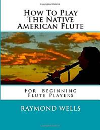 Icon image How To Play The Native American Flute : For Beginning Flute Players