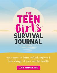 Icon image The Teen Girl’s Survival Journal: Your Space to Learn, Reflect, Explore, and Take Charge of Your Mental Health