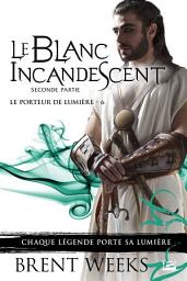 Icon image Le Porteur de lumière, T6 : Le Blanc incandescent - Seconde partie