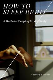Icon image How to Sleep Right: A Guide to Sleeping Productively