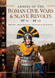 Icon image Armies of the Roman Civil Wars and Slave Revolts, 135 BC–AD 69: History, Organization, Weapons and Equipment