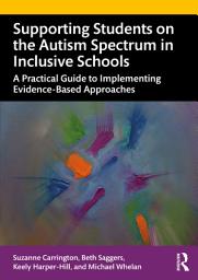 Icon image Supporting Students on the Autism Spectrum in Inclusive Schools: A Practical Guide to Implementing Evidence-Based Approaches