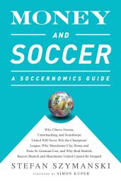Icon image Money and Soccer: A Soccernomics Guide: Why Chievo Verona, Unterhaching, and Scunthorpe United Will Never Win the Champions League, Why Manchester City, Roma, and Paris St. Germain Can, and Why Real Madrid, Bayern Munich, and Manchester United Cannot Be Stopped