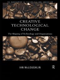 Icon image Creative Technological Change: The Shaping of Technology and Organisations