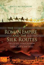 Icon image The Roman Empire and the Silk Routes: The Ancient World Economy & the Empires of Parthia, Central Asia & Han China