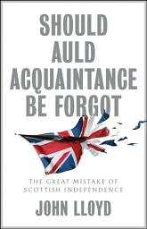Icon image Should Auld Acquaintance Be Forgot: The Great Mistake of Scottish Independence
