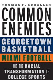 Icon image Common Enemies: Georgetown Basketball, Miami Football, and the Racial Transformation of College Sports