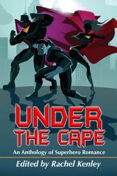 Icon image Under The Cape: An Anthology of Superhero Romance