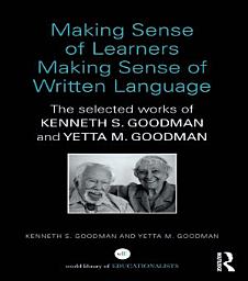 Icon image Making Sense of Learners Making Sense of Written Language: The Selected Works of Kenneth S. Goodman and Yetta M. Goodman