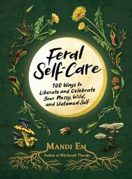 Icon image Feral Self-Care: 100 Ways to Liberate and Celebrate Your Messy, Wild, and Untamed Self