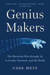 Icon image Genius Makers: The Mavericks Who Brought AI to Google, Facebook, and the World