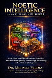 Icon image Noetic Intelligence for the Future of Business: A Six-Dimensional Developmental Cognitive Architecture Integrating Neurobiology, Neurostrategy, and Artificial Intelligence