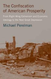 Icon image The Confiscation of American Prosperity: From Right-Wing Extremism and Economic Ideology to the Next Great Depression