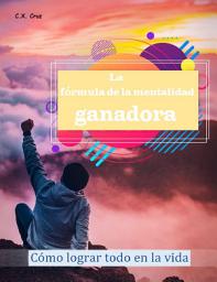 Icon image La fórmula de la mentalidad ganadora: Cómo lograr todo en la vida