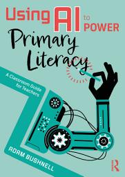 Icon image Using AI to Power Primary Literacy: A Classroom Guide for Teachers