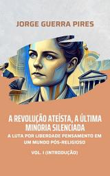 Icon image A Revolução Ateísta, a Última Minoria Silenciada: A luta por liberdade de pensamento em um mundo pós-religioso (Vol. 1: introdução)