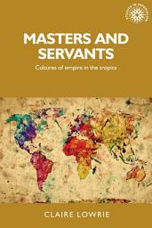 Icon image Masters and servants: Cultures of empire in the tropics