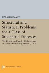 Icon image Structural and Statistical Problems for a Class of Stochastic Processes: The First Samuel Stanley Wilks Lecture at Princeton University, March 7, 1970