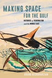 Icon image Making Space for the Gulf: Histories of Regionalism and the Middle East
