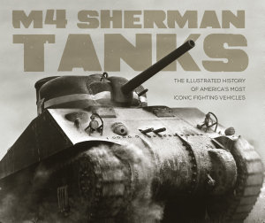 Icon image M4 Sherman Tanks: The Illustrated History of America's Most Iconic Fighting Vehicles
