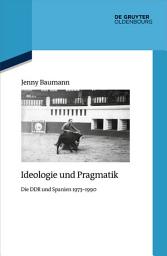 Icon image Ideologie und Pragmatik: Die DDR und Spanien 1973-1990