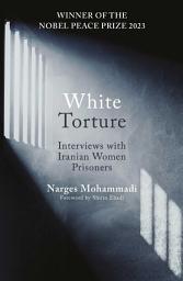 Icon image White Torture: Interviews with Iranian Women Prisoners - WINNER OF THE NOBEL PEACE PRIZE 2023