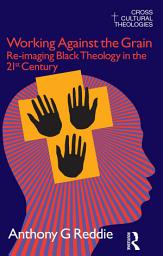 Icon image Working Against the Grain: Re-Imaging Black Theology in the 21st Century