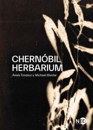 Icon image Chernóbil Herbarium: Cómo el desastre nuclear alteró las plantas, los cuerpos y la conciencia del hombre