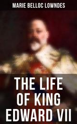 Icon image The Life of King Edward VII: Biography of His Royal Highness The Prince of Wales