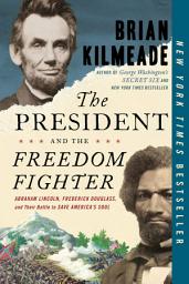 Icon image The President and the Freedom Fighter: Abraham Lincoln, Frederick Douglass, and Their Battle to Save America's Soul