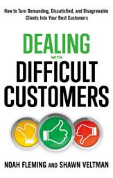 Icon image Dealing with Difficult Customers: How to Turn Demanding, Dissatisfied, and Disagreeable Clients Into Your Best Customers
