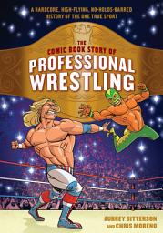 Icon image The Comic Book Story of Professional Wrestling: A Hardcore, High-Flying, No-Holds-Barred History of the One True Sport