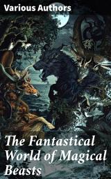 Icon image The Fantastical World of Magical Beasts: Tales of Dragons, Giants, Elves, Gnomes, Trolls, Goblins, Phoenix, Unicorn and Other Fantastic Creatures