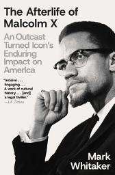 Icon image The Afterlife of Malcolm X: An Outcast Turned Icon's Enduring Impact on America