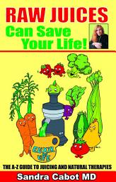 Icon image Raw Juices Can Save Your Life: An A-Z Guide