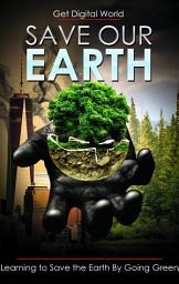 Icon image Save Our Earth: Learning To Save The Earth By Going Green