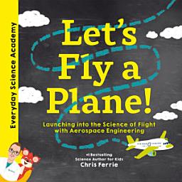 Icon image Let's Fly a Plane!: Launching into the Science of Flight with Aerospace Engineering