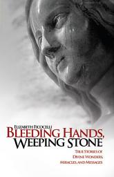 Icon image Bleeding Hands, Weeping Stone: True Stories of Divine Wonders, Miracles, and Messages
