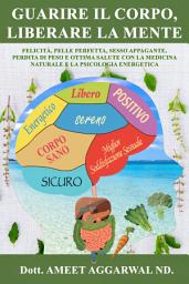 Icon image Guarire il Corpo, Liberare la Mente: Felicità, Pelle Perfetta, Sesso Appagante, Perdita di Peso e Ottima Salute con la Medicina Naturale e la Psicologia Energetica