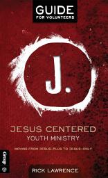 Icon image Jesus Centered Youth Ministry: Guide for Volunteers: Moving from Jesus-Plus to Jesus-Only