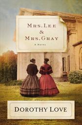 Icon image Mrs. Lee and Mrs. Gray: Civil War-era historical novel inspired by the true friendship between two extraordinary women from history