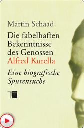 Icon image Die fabelhaften Bekenntnisse des Genossen Alfred Kurella: Eine biografische Spurensuche