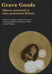 Icon image Grave Goods: Objects and Death in Later Prehistoric Britain