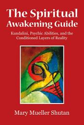 Icon image The Spiritual Awakening Guide: Kundalini, Psychic Abilities, and the Conditioned Layers of Reality