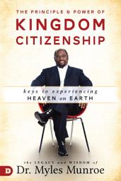Icon image The Principle and Power of Kingdom Citizenship: Keys to Experiencing Heaven on Earth