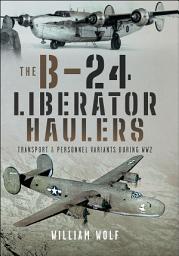 Icon image The B-24 Liberator Haulers: Transport and Personnel Variants During WW2